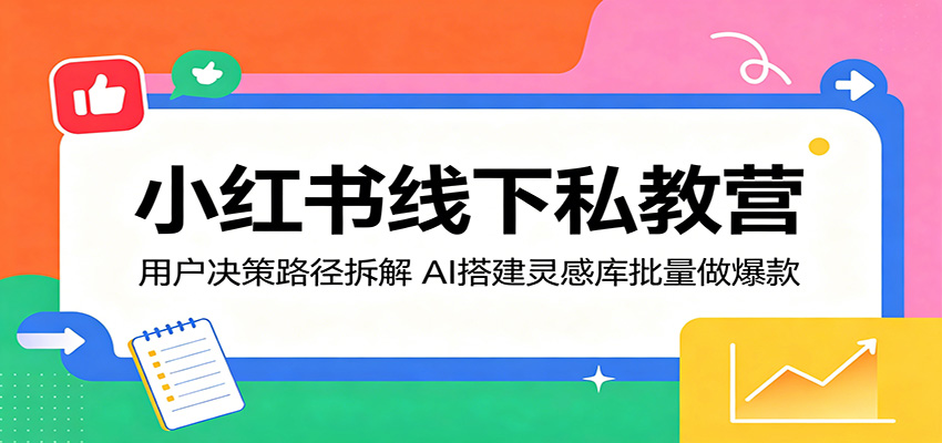 小红书线下私教营：用户决策路径拆解，AI搭建灵感库批量做爆款瀚萌资源网-网赚网-网赚项目网-虚拟资源网-国学资源网-易学资源网-本站有全网最新网赚项目-易学课程资源-中医课程资源的在线下载网站！瀚萌资源网