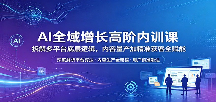 AI全域增长高阶内训课：拆解多平台底层逻辑，内容量产加精准获客全赋能瀚萌资源网-网赚网-网赚项目网-虚拟资源网-国学资源网-易学资源网-本站有全网最新网赚项目-易学课程资源-中医课程资源的在线下载网站！瀚萌资源网