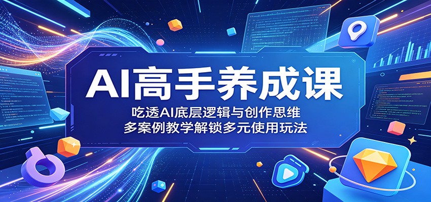 AI高手养成课：吃透AI底层逻辑与创作思维，多案例教学解锁多元使用玩法瀚萌资源网-网赚网-网赚项目网-虚拟资源网-国学资源网-易学资源网-本站有全网最新网赚项目-易学课程资源-中医课程资源的在线下载网站！瀚萌资源网