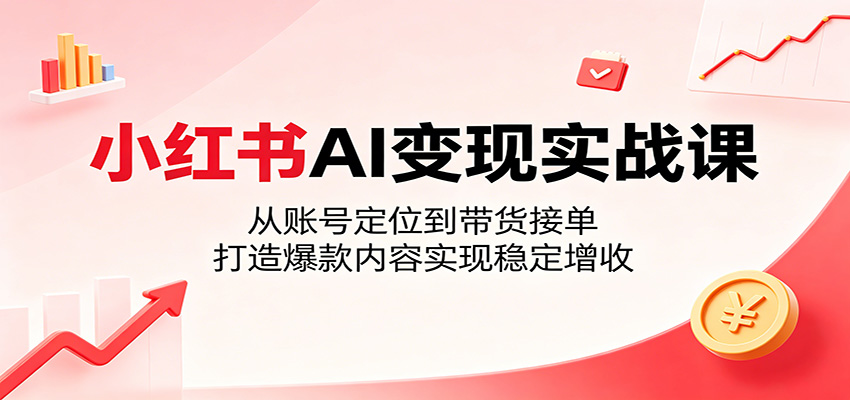 小红书AI变现实战课：从账号定位到带货接单，打造爆款内容实现稳定增收瀚萌资源网-网赚网-网赚项目网-虚拟资源网-国学资源网-易学资源网-本站有全网最新网赚项目-易学课程资源-中医课程资源的在线下载网站！瀚萌资源网