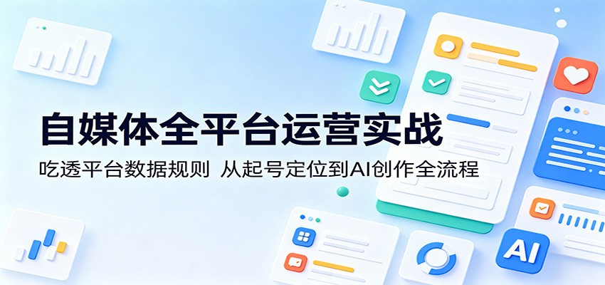 自媒体全平台运营实战：吃透平台数据规则，从起号定位到AI创作全流程瀚萌资源网-网赚网-网赚项目网-虚拟资源网-国学资源网-易学资源网-本站有全网最新网赚项目-易学课程资源-中医课程资源的在线下载网站！瀚萌资源网