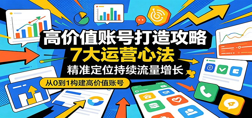 高价值账号打造攻略：7大运营心法，精准定位持续流量增长瀚萌资源网-网赚网-网赚项目网-虚拟资源网-国学资源网-易学资源网-本站有全网最新网赚项目-易学课程资源-中医课程资源的在线下载网站！瀚萌资源网