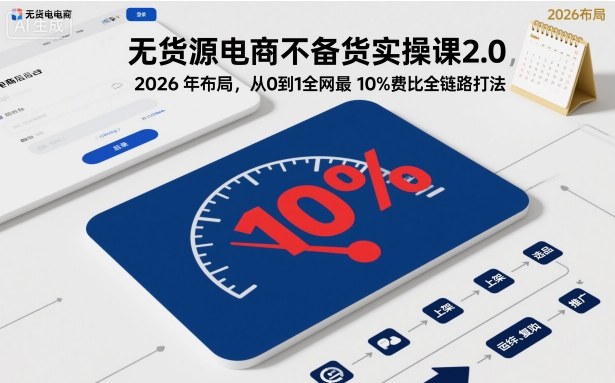 无货源电商不备货实操课2.0，2026年布局，从0到1全网最低10%费比全链路打法【更新26年5月】瀚萌资源网-网赚网-网赚项目网-虚拟资源网-国学资源网-易学资源网-本站有全网最新网赚项目-易学课程资源-中医课程资源的在线下载网站！瀚萌资源网