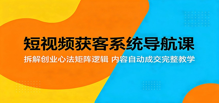短视频获客系统导航课：拆解创业心法矩阵逻辑，内容自动成交完整教学瀚萌资源网-网赚网-网赚项目网-虚拟资源网-国学资源网-易学资源网-本站有全网最新网赚项目-易学课程资源-中医课程资源的在线下载网站！瀚萌资源网