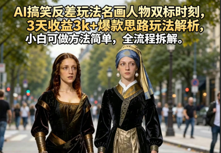AI搞笑反差玩法名画人物双标时刻，3天收益3k+爆款思路玩法解析，小白可做方法简单，全流程拆解瀚萌资源网-网赚网-网赚项目网-虚拟资源网-国学资源网-易学资源网-本站有全网最新网赚项目-易学课程资源-中医课程资源的在线下载网站！瀚萌资源网