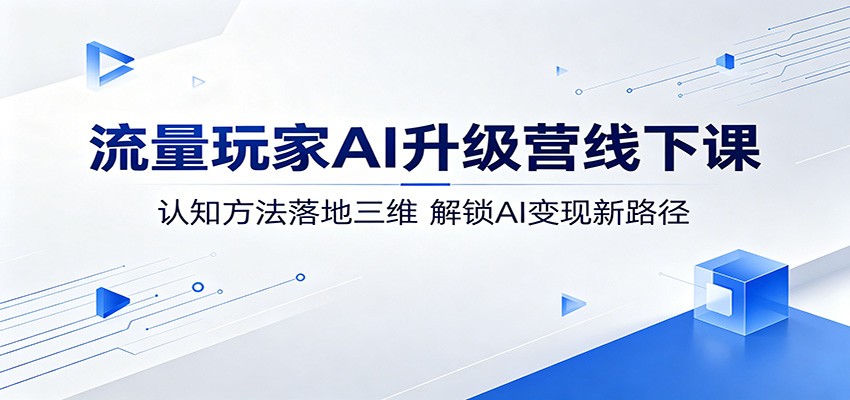 流量玩家AI升级营线下课：认知方法落地三维，解锁AI变现新路径瀚萌资源网-网赚网-网赚项目网-虚拟资源网-国学资源网-易学资源网-本站有全网最新网赚项目-易学课程资源-中医课程资源的在线下载网站！瀚萌资源网