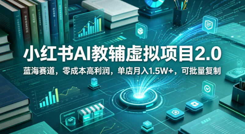 小红书AI教辅虚拟项目2.0，蓝海赛道，零成本高利润，单店月入1.5W+，可批量复制瀚萌资源网-网赚网-网赚项目网-虚拟资源网-国学资源网-易学资源网-本站有全网最新网赚项目-易学课程资源-中医课程资源的在线下载网站！瀚萌资源网