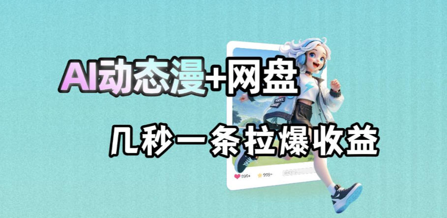 最新AI动态漫+网盘，AI赋能网盘拉新，几秒一条拉爆收益瀚萌资源网-网赚网-网赚项目网-虚拟资源网-国学资源网-易学资源网-本站有全网最新网赚项目-易学课程资源-中医课程资源的在线下载网站！瀚萌资源网