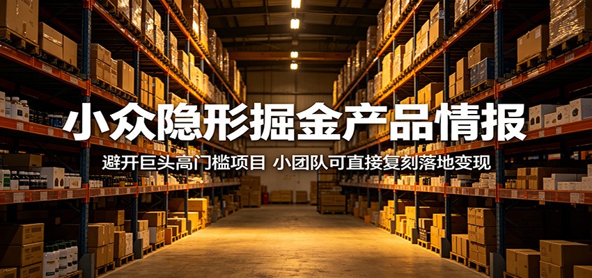 小众隐形掘金产品情报：避开巨头高门槛项目，小团队可直接复刻落地变现瀚萌资源网-网赚网-网赚项目网-虚拟资源网-国学资源网-易学资源网-本站有全网最新网赚项目-易学课程资源-中医课程资源的在线下载网站！瀚萌资源网
