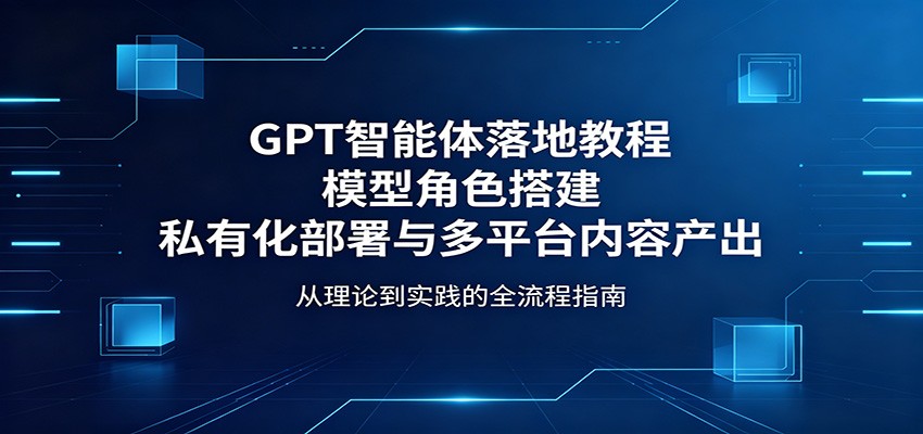 GPT智能体落地教程：模型角色搭建，私有化部署与多平台内容产出瀚萌资源网-网赚网-网赚项目网-虚拟资源网-国学资源网-易学资源网-本站有全网最新网赚项目-易学课程资源-中医课程资源的在线下载网站！瀚萌资源网