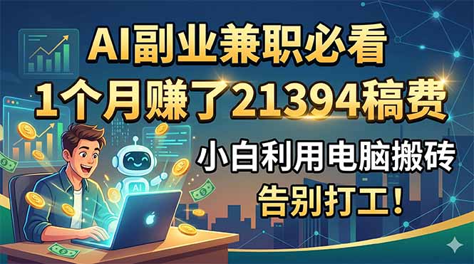 (18778期)AI副业兼职必看,1个月赚了21394稿费,小白利用电脑搬砖,告别打工!瀚萌资源网-网赚网-网赚项目网-虚拟资源网-国学资源网-易学资源网-本站有全网最新网赚项目-易学课程资源-中医课程资源的在线下载网站!瀚萌资源网