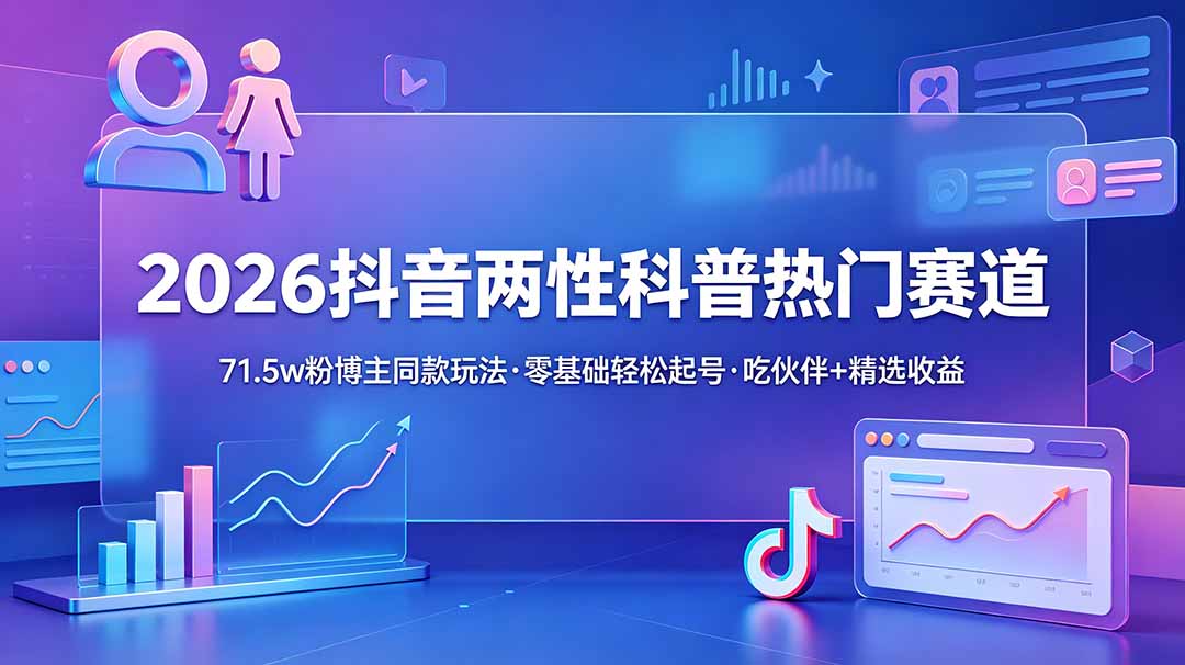 （18981期）2026抖音两性科普热门赛道，71.5w粉博主同款玩法，零基础轻松起号，吃伙伴+精选收益瀚萌资源网-网赚网-网赚项目网-虚拟资源网-国学资源网-易学资源网-本站有全网最新网赚项目-易学课程资源-中医课程资源的在线下载网站！瀚萌资源网