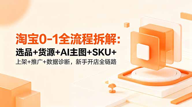 （18765期）淘宝0-1全流程拆解：选品+货源+AI主图+SKU+上架+推广+数据诊断，新手开店全链路瀚萌资源网-网赚网-网赚项目网-虚拟资源网-国学资源网-易学资源网-本站有全网最新网赚项目-易学课程资源-中医课程资源的在线下载网站！瀚萌资源网