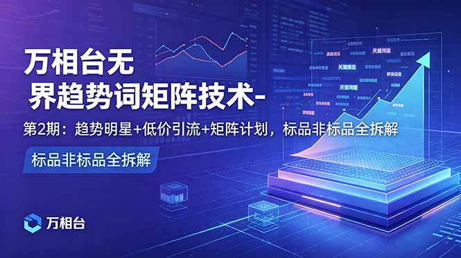 （18861期）万相台无界趋势词矩阵技术-第2期：趋势明星+低价引流+矩阵计划，标品非标品全拆解瀚萌资源网-网赚网-网赚项目网-虚拟资源网-国学资源网-易学资源网-本站有全网最新网赚项目-易学课程资源-中医课程资源的在线下载网站！瀚萌资源网