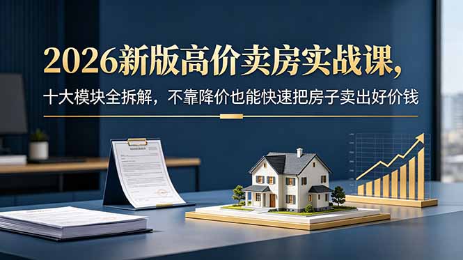 （18766期）2026新版高价卖房实战课，十大模块全拆解，不靠降价也能快速把房子卖出好价钱瀚萌资源网-网赚网-网赚项目网-虚拟资源网-国学资源网-易学资源网-本站有全网最新网赚项目-易学课程资源-中医课程资源的在线下载网站！瀚萌资源网