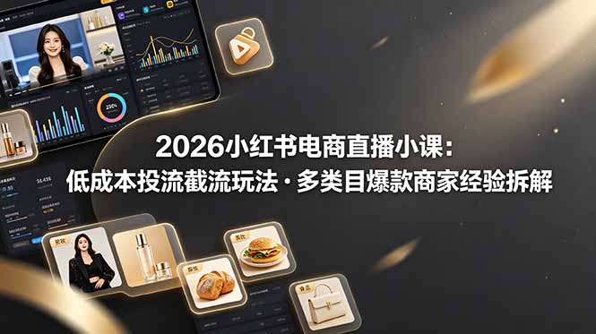 （19034期）2026小红书电商直播小课，低成本投流截流玩法，多类目爆款商家经验完整拆解教学瀚萌资源网-网赚网-网赚项目网-虚拟资源网-国学资源网-易学资源网-本站有全网最新网赚项目-易学课程资源-中医课程资源的在线下载网站！瀚萌资源网
