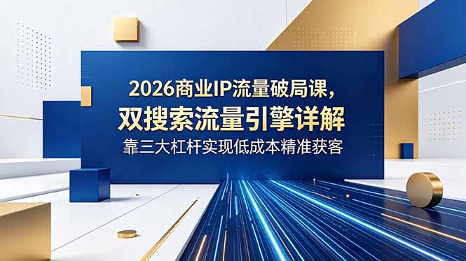 （18767期）2026商业IP流量破局课，双搜索流量引擎详解，靠三大杠杆实现低成本精准获客瀚萌资源网-网赚网-网赚项目网-虚拟资源网-国学资源网-易学资源网-本站有全网最新网赚项目-易学课程资源-中医课程资源的在线下载网站！瀚萌资源网