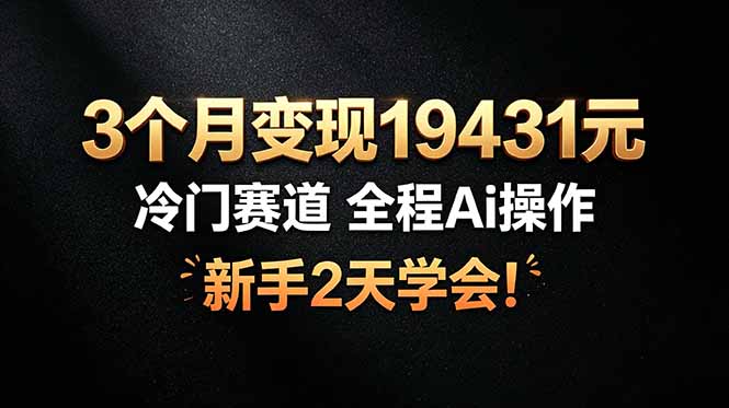 （19096期）3个月变现19431元，冷门赛道 全程Ai操作，新手2天学会！瀚萌资源网-网赚网-网赚项目网-虚拟资源网-国学资源网-易学资源网-本站有全网最新网赚项目-易学课程资源-中医课程资源的在线下载网站！瀚萌资源网