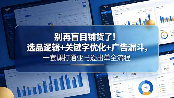 （18705期）别再盲目铺货了！选品逻辑+关键字优化+广告漏斗，一套课打通亚马逊出单全流程瀚萌资源网-网赚网-网赚项目网-虚拟资源网-国学资源网-易学资源网-本站有全网最新网赚项目-易学课程资源-中医课程资源的在线下载网站！瀚萌资源网