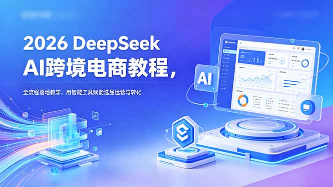 （18783期）2026 DeepSeek AI跨境电商教程，全流程落地教学，用智能工具赋能选品运营与转化瀚萌资源网-网赚网-网赚项目网-虚拟资源网-国学资源网-易学资源网-本站有全网最新网赚项目-易学课程资源-中医课程资源的在线下载网站！瀚萌资源网