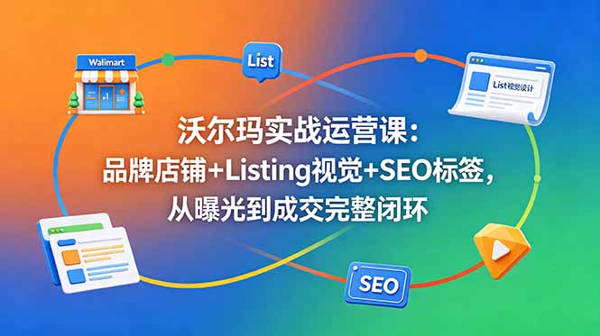 （18740期）沃尔玛实战运营课：品牌店铺+Listing视觉+SEO标签，从曝光到成交完整闭环瀚萌资源网-网赚网-网赚项目网-虚拟资源网-国学资源网-易学资源网-本站有全网最新网赚项目-易学课程资源-中医课程资源的在线下载网站！瀚萌资源网