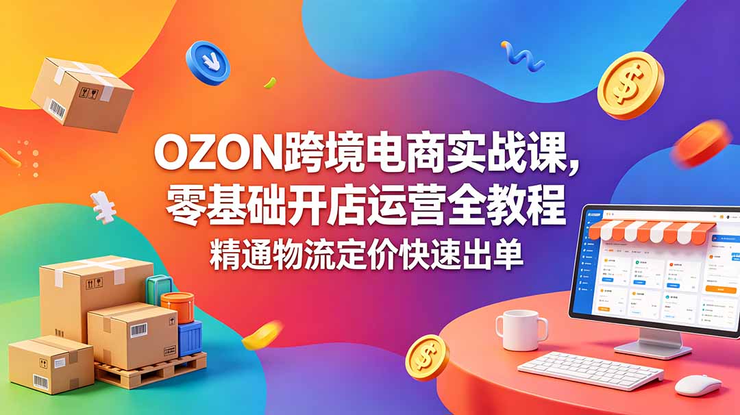 （18746期）OZON 跨境电商实战课，零基础开店运营全教程，精通物流定价快速出单瀚萌资源网-网赚网-网赚项目网-虚拟资源网-国学资源网-易学资源网-本站有全网最新网赚项目-易学课程资源-中医课程资源的在线下载网站！瀚萌资源网
