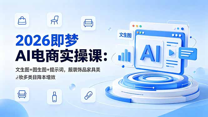 （18822期）2026即梦AI电商实操课：文生图+图生图+提示词，服装饰品家具美妆多类目降本增效瀚萌资源网-网赚网-网赚项目网-虚拟资源网-国学资源网-易学资源网-本站有全网最新网赚项目-易学课程资源-中医课程资源的在线下载网站！瀚萌资源网
