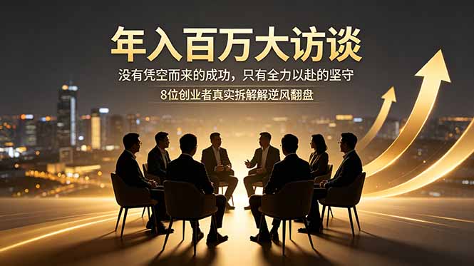 （18723期）年入百万大访谈：没有凭空而来的成功，只有全力以赴的坚守，8位创业者真实拆解逆风翻盘路瀚萌资源网-网赚网-网赚项目网-虚拟资源网-国学资源网-易学资源网-本站有全网最新网赚项目-易学课程资源-中医课程资源的在线下载网站！瀚萌资源网
