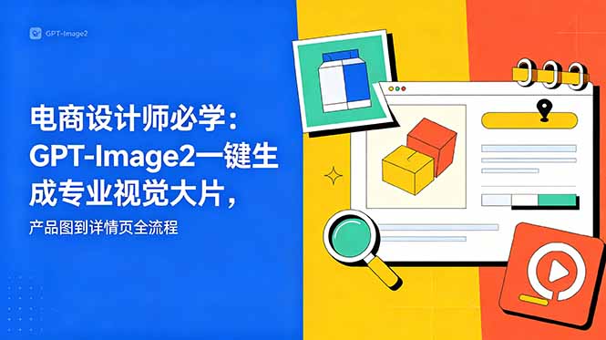 （18693期）电商设计师必学-更新：GPT-Image2一键生成专业视觉大片，产品图到详情页全流程瀚萌资源网-网赚网-网赚项目网-虚拟资源网-国学资源网-易学资源网-本站有全网最新网赚项目-易学课程资源-中医课程资源的在线下载网站！瀚萌资源网