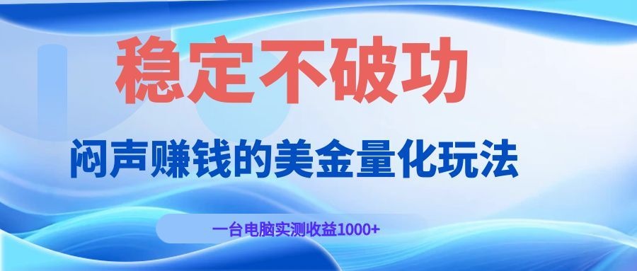 （19079期）闷声赚钱的美金量化玩法，一台电脑实测收益1000+稳定不破功！瀚萌资源网-网赚网-网赚项目网-虚拟资源网-国学资源网-易学资源网-本站有全网最新网赚项目-易学课程资源-中医课程资源的在线下载网站！瀚萌资源网