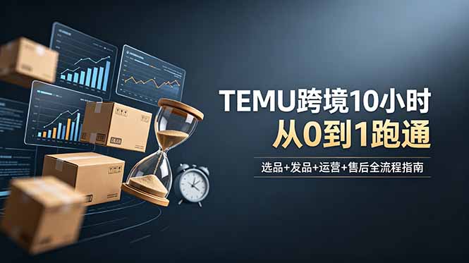（18964期）想做TEMU跨境但不知从何下手？选品+发品+运营+售后，10小时从0到1跑通瀚萌资源网-网赚网-网赚项目网-虚拟资源网-国学资源网-易学资源网-本站有全网最新网赚项目-易学课程资源-中医课程资源的在线下载网站！瀚萌资源网