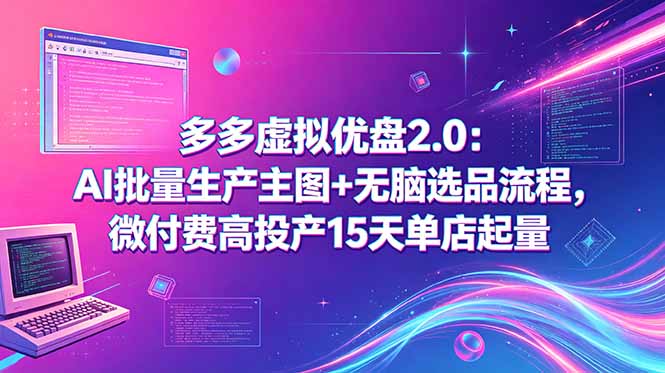 （18696期）多多虚拟优盘2.0：AI批量生产主图+无脑选品流程，微付费高投产15天单店起量瀚萌资源网-网赚网-网赚项目网-虚拟资源网-国学资源网-易学资源网-本站有全网最新网赚项目-易学课程资源-中医课程资源的在线下载网站！瀚萌资源网