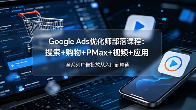 （19044期）Google Ads优化师部落课程-更新2026：搜索+购物+PMax+视频+应用，全系列广告投放从入门到精通瀚萌资源网-网赚网-网赚项目网-虚拟资源网-国学资源网-易学资源网-本站有全网最新网赚项目-易学课程资源-中医课程资源的在线下载网站！瀚萌资源网
