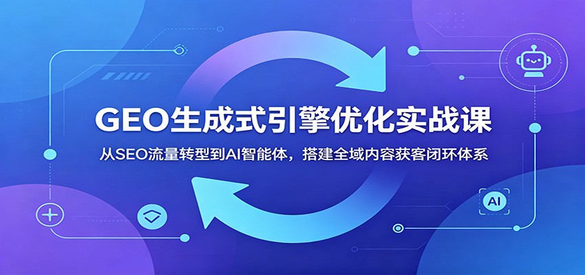 GEO生成式引擎优化实战课：从SEO流量转型到AI智能体，搭建全域内容获客闭环体系瀚萌资源网-网赚网-网赚项目网-虚拟资源网-国学资源网-易学资源网-本站有全网最新网赚项目-易学课程资源-中医课程资源的在线下载网站！瀚萌资源网