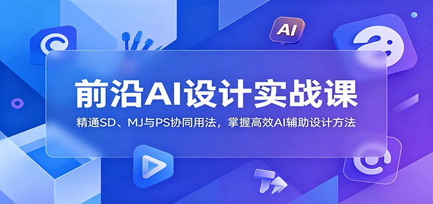 前沿AI设计实战课：精通SD、MJ与PS协同用法，掌握高效AI辅助设计方法瀚萌资源网-网赚网-网赚项目网-虚拟资源网-国学资源网-易学资源网-本站有全网最新网赚项目-易学课程资源-中医课程资源的在线下载网站！瀚萌资源网