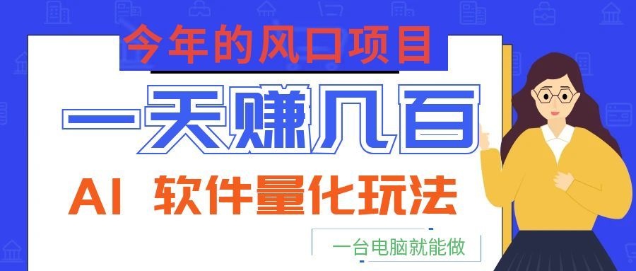 今年的风口项目，AI 软件量化玩法，让你一天赚几百，一台电脑就能做！瀚萌资源网-网赚网-网赚项目网-虚拟资源网-国学资源网-易学资源网-本站有全网最新网赚项目-易学课程资源-中医课程资源的在线下载网站！瀚萌资源网