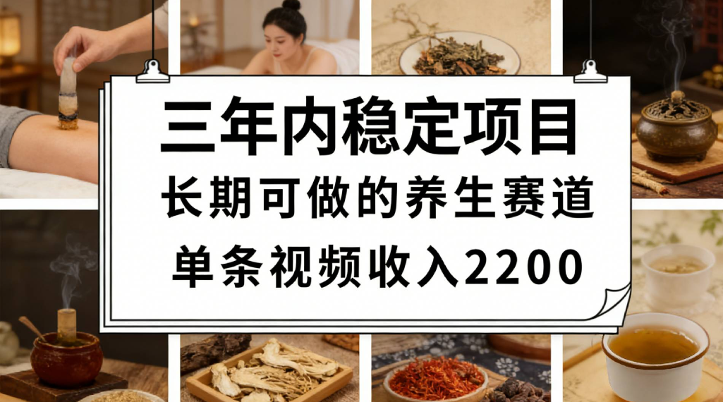三年内稳定项目长期可做的养生赛道单条视频收入2200瀚萌资源网-网赚网-网赚项目网-虚拟资源网-国学资源网-易学资源网-本站有全网最新网赚项目-易学课程资源-中医课程资源的在线下载网站!瀚萌资源网