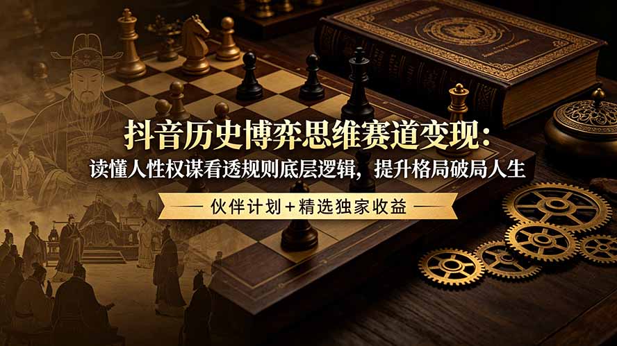 （19116期）抖音历史博弈思维赛道变现：读懂人性权谋看透规则底层逻辑，提升格局破局人生，伙伴计划+精选独家收益瀚萌资源网-网赚网-网赚项目网-虚拟资源网-国学资源网-易学资源网-本站有全网最新网赚项目-易学课程资源-中医课程资源的在线下载网站！瀚萌资源网