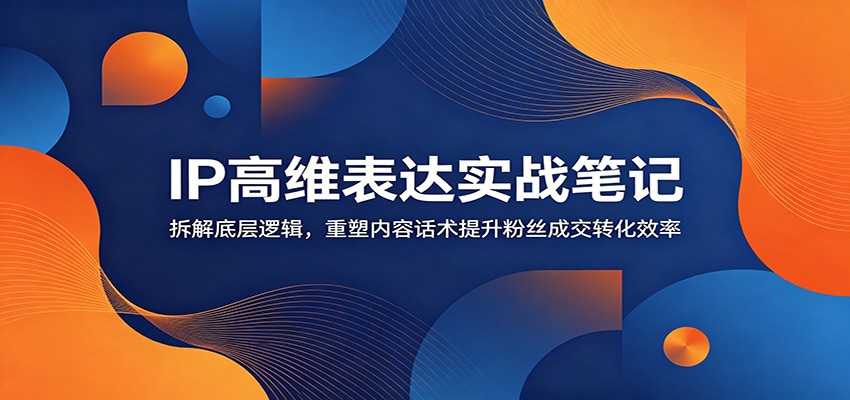IP高维表达实战笔记：拆解底层逻辑，重塑内容话术提升粉丝成交转化效率瀚萌资源网-网赚网-网赚项目网-虚拟资源网-国学资源网-易学资源网-本站有全网最新网赚项目-易学课程资源-中医课程资源的在线下载网站！瀚萌资源网