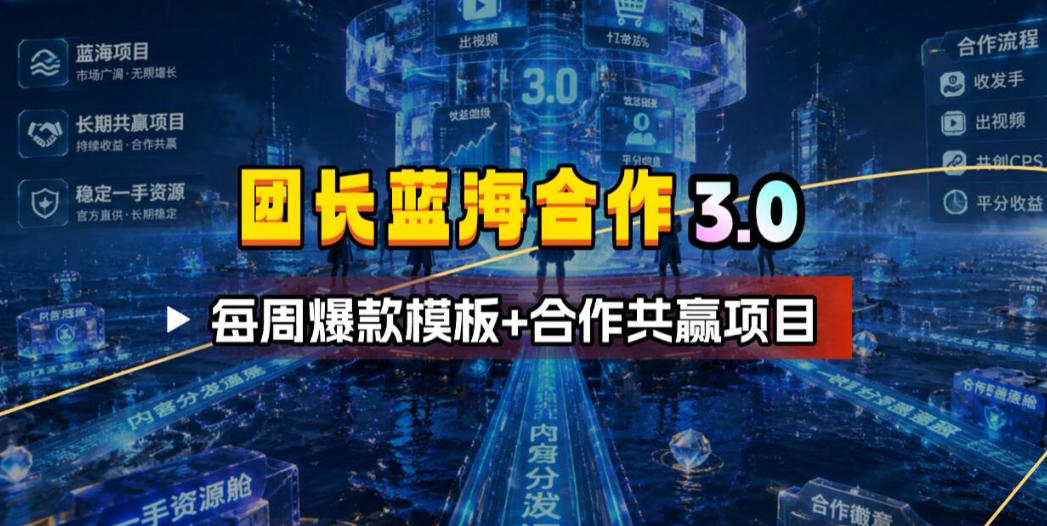 团长蓝海合作3.0，每周爆款模板+合作共赢项目瀚萌资源网-网赚网-网赚项目网-虚拟资源网-国学资源网-易学资源网-本站有全网最新网赚项目-易学课程资源-中医课程资源的在线下载网站！瀚萌资源网