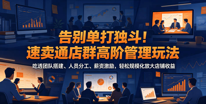 告别单打独斗！速卖通店群高阶管理玩法，吃透团队搭建、人员分工、薪资激励，轻松规模化放大店铺收益瀚萌资源网-网赚网-网赚项目网-虚拟资源网-国学资源网-易学资源网-本站有全网最新网赚项目-易学课程资源-中医课程资源的在线下载网站！瀚萌资源网