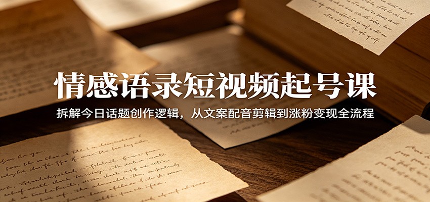 情感语录短视频起号课：拆解今日话题创作逻辑，从文案配音剪辑到涨粉变现全流程瀚萌资源网-网赚网-网赚项目网-虚拟资源网-国学资源网-易学资源网-本站有全网最新网赚项目-易学课程资源-中医课程资源的在线下载网站！瀚萌资源网
