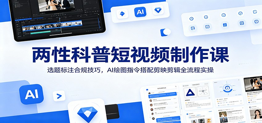 两性科普短视频制作课：选题标注合规技巧，AI绘图指令搭配剪映剪辑全流程实操瀚萌资源网-网赚网-网赚项目网-虚拟资源网-国学资源网-易学资源网-本站有全网最新网赚项目-易学课程资源-中医课程资源的在线下载网站！瀚萌资源网
