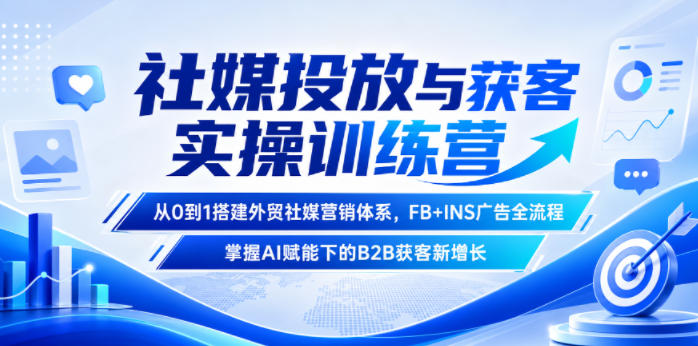 社媒投放与获客实操训练营，从0到1搭建外贸社媒营销体系，FB+INS广告全流程，掌握AI赋能下的B2B获客新增长瀚萌资源网-网赚网-网赚项目网-虚拟资源网-国学资源网-易学资源网-本站有全网最新网赚项目-易学课程资源-中医课程资源的在线下载网站！瀚萌资源网