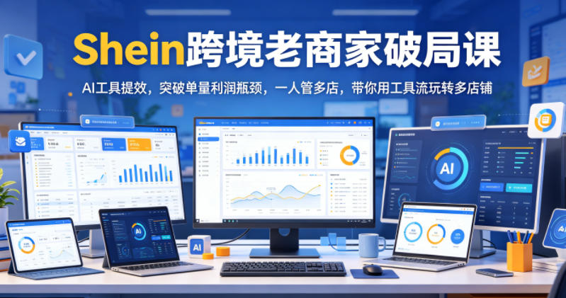 Shein跨境老商家破局课，AI工具提效，突破单量利润瓶颈，一人管多店，带你用工具流玩转多店铺瀚萌资源网-网赚网-网赚项目网-虚拟资源网-国学资源网-易学资源网-本站有全网最新网赚项目-易学课程资源-中医课程资源的在线下载网站！瀚萌资源网