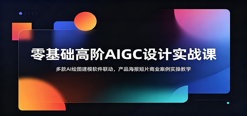 零基础高阶AIGC设计实战课：多款AI绘图建模软件联动，产品海报短片商业案例实操教学瀚萌资源网-网赚网-网赚项目网-虚拟资源网-国学资源网-易学资源网-本站有全网最新网赚项目-易学课程资源-中医课程资源的在线下载网站！瀚萌资源网