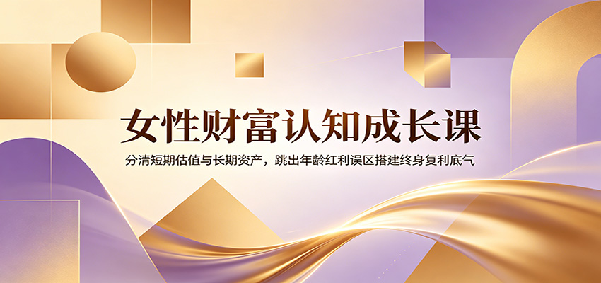 女性财富认知成长课：分清短期估值与长期资产，跳出年龄红利误区搭建终身复利底气瀚萌资源网-网赚网-网赚项目网-虚拟资源网-国学资源网-易学资源网-本站有全网最新网赚项目-易学课程资源-中医课程资源的在线下载网站！瀚萌资源网