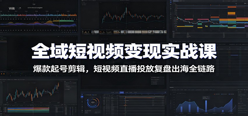 全域短视频变现实战课：爆款起号剪辑，短视频直播投放复盘出海全链路瀚萌资源网-网赚网-网赚项目网-虚拟资源网-国学资源网-易学资源网-本站有全网最新网赚项目-易学课程资源-中医课程资源的在线下载网站！瀚萌资源网