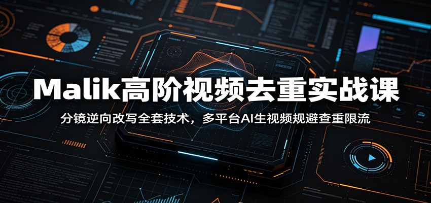 Malik高阶视频去重实战课：分镜逆向改写全套技术，多平台AI生视频规避查重限流瀚萌资源网-网赚网-网赚项目网-虚拟资源网-国学资源网-易学资源网-本站有全网最新网赚项目-易学课程资源-中医课程资源的在线下载网站！瀚萌资源网