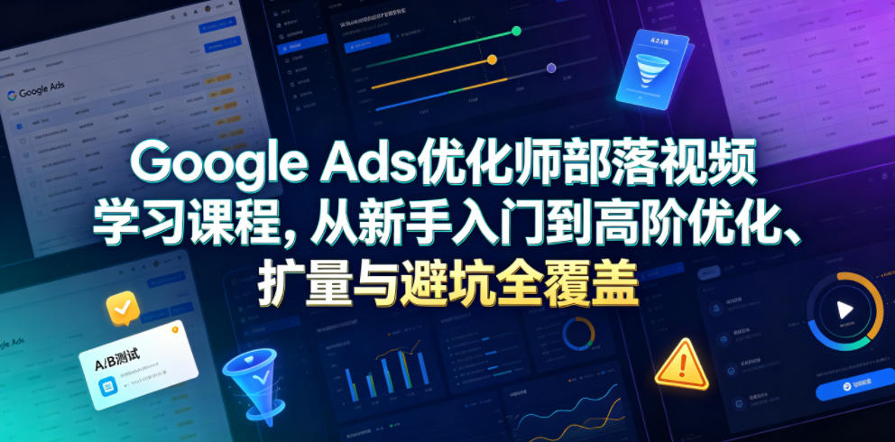 Google Ads优化师部落视频学习课程，从新手入门到高阶优化、扩量与避坑全覆盖（更新2026）瀚萌资源网-网赚网-网赚项目网-虚拟资源网-国学资源网-易学资源网-本站有全网最新网赚项目-易学课程资源-中医课程资源的在线下载网站！瀚萌资源网